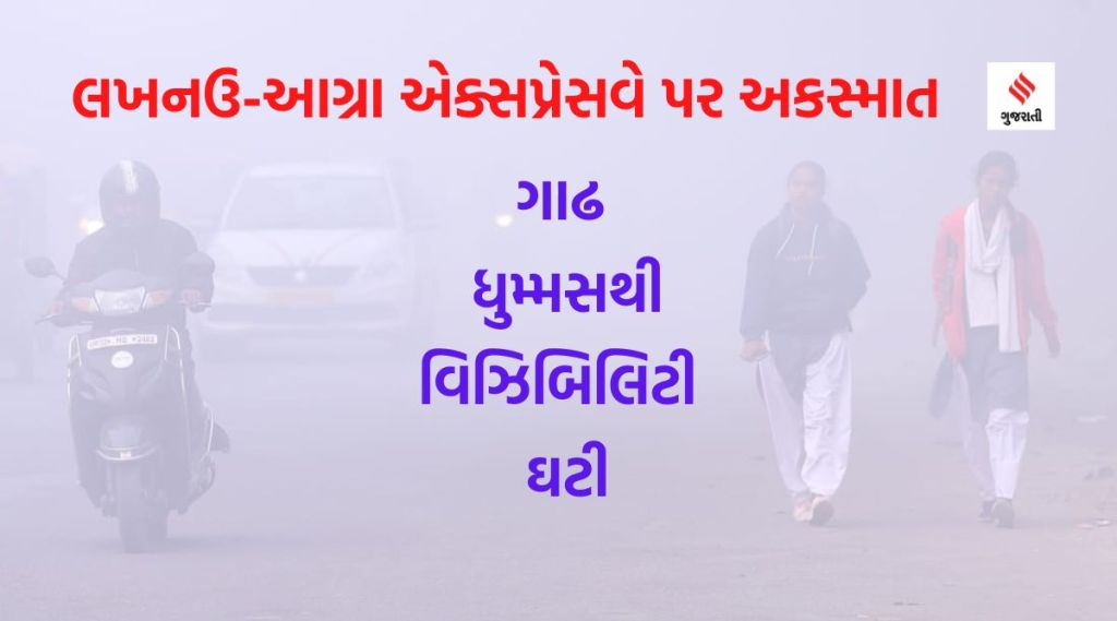 લખનઉ- આગ્રા એક્સપ્રેસવે પર ગાઢ ધુમ્મ્સથી વાહન અકસ્માતમાં 5 લોકોના મોત અને 33 ઘાયલ, હવામાન વિભાગે આપી ચેતવણી